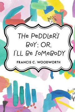 portada The Peddler's Boy; Or, I'll Be Somebody (en Inglés)