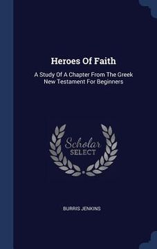 portada Heroes Of Faith: A Study Of A Chapter From The Greek New Testament For Beginners (in English)