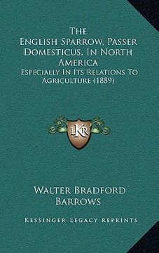 portada the english sparrow, passer domesticus, in north america: especially in its relations to agriculture (1889) (en Inglés)