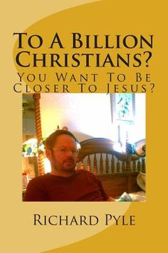 portada To A Billion Christians?: You Want To Be Closer To Jesus? (in English)