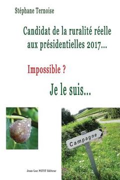 portada Candidat de la ruralité réelle aux présidentielles 2017... Impossible ? Je le suis... (en Francés)