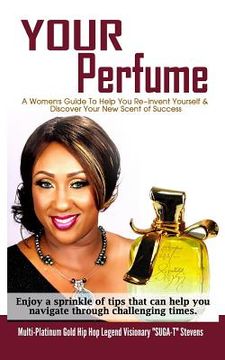 portada Your Perfume a Womens Guide to Help You Re-Invent Yourself & Discover Your New Scent of Success: Enjoy a Sprinkle of Tips That Can Help You Navigate T (en Inglés)