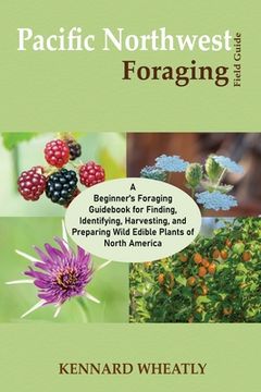 portada Pacific Northwest Foraging Field Guide: A Beginner's Foraging Guidebook for Finding, Identifying, Harvesting, and Preparing Wild Edible Plants of Nort