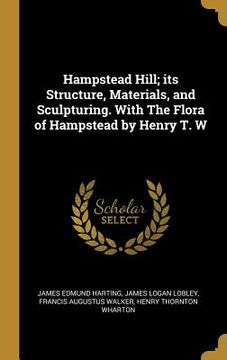portada Hampstead Hill; its Structure, Materials, and Sculpturing. With The Flora of Hampstead by Henry T. W (en Inglés)