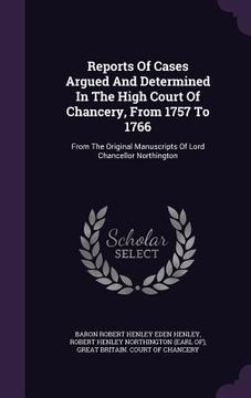 portada Reports Of Cases Argued And Determined In The High Court Of Chancery, From 1757 To 1766: From The Original Manuscripts Of Lord Chancellor Northington