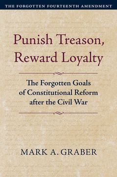 portada Punish Treason, Reward Loyalty: The Forgotten Goals of Constitutional Reform After the Civil War