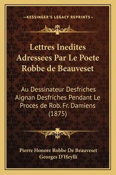portada Lettres Inedites Adressees Par Le Poete Robbe de Beauveset: Au Dessinateur Desfriches Aignan Desfriches Pendant Le Proces de Rob. Fr. Damiens (1875) (in French)