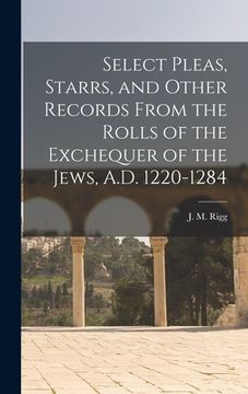 portada Select Pleas, Starrs, and Other Records From the Rolls of the Exchequer of the Jews, A.D. 1220-1284 (en Inglés)