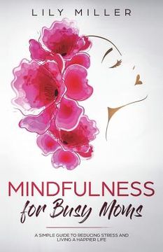 portada Mindfulness for Busy Moms: A Simple Guide to Reducing Stress and Living a Happier Life (en Inglés)
