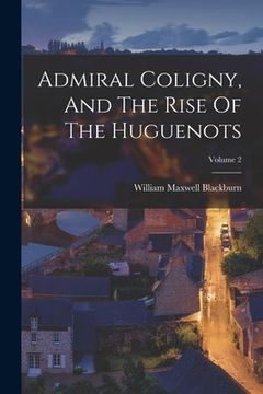 portada Admiral Coligny, And The Rise Of The Huguenots; Volume 2 (en Inglés)