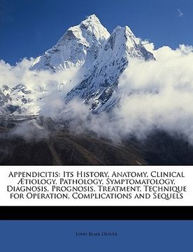portada appendicitis: its history, anatomy, clinical tiology, pathology, symptomatology, diagnosis, prognosis, treatment, technique for oper (en Inglés)