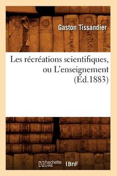 portada Les Récréations Scientifiques, Ou l'Enseignement (Éd.1883) (en Francés)