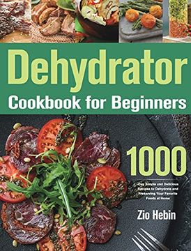 portada Dehydrator Cookbook for Beginners: 1000-Day Simple and Delicious Recipes to Dehydrate and Preserving Your Favorite Foods at Home (en Inglés)
