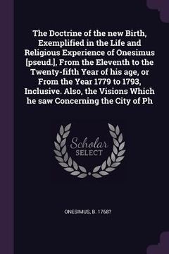 portada The Doctrine of the new Birth, Exemplified in the Life and Religious Experience of Onesimus [pseud.], From the Eleventh to the Twenty-fifth Year of hi (en Inglés)