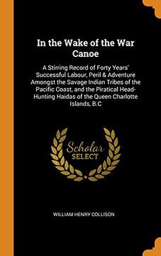portada In the Wake of the war Canoe: A Stirring Record of Forty Years' Successful Labour, Peril & Adventure Amongst the Savage Indian Tribes of the Pacific. Haidas of the Queen Charlotte Islands, b. Co 