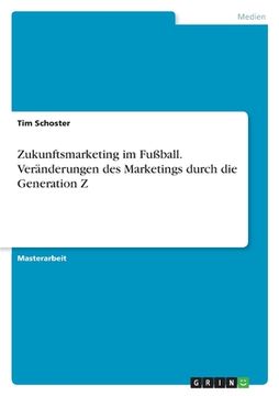 portada Zukunftsmarketing im Fußball. Veränderungen des Marketings durch die Generation Z (en Alemán)