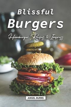 portada Blissful Burgers: Hamburger Recipes to Impress (en Inglés)