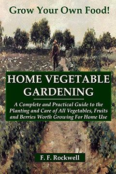 portada Home Vegetable Gardening: A Complete and Practical Guide to the Planting and Care of all Vegetables, Fruits and Berries Worth Growing for Home use (en Inglés)