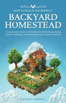 portada How to Build the Perfect Backyard Homestead: A Comprehensive Guide to Self-Sufficiency with Gardening, Raising Chickens, Beekeeping, Food Preservation