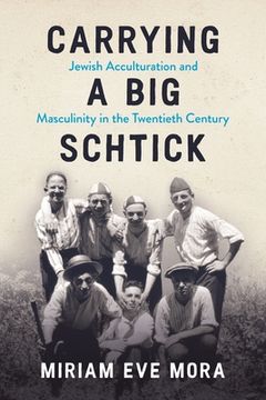 portada Carrying a Big Schtick: Jewish Acculturation and Masculinity in the Twentieth Century (in English)