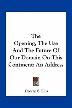 portada the opening, the use and the future of our domain on this continent: an address (en Inglés)
