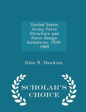 portada United States Army Force Structure and Force Design Initiatives, 1939-1989 - Scholar's Choice Edition (en Inglés)