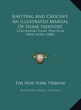 portada knitting and crochet, an illustrated manual of home industry: containing plain, practical directions (1880) (en Inglés)