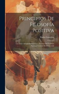 portada Principios de Filosofía Positiva: Lecciones Arregladas Para los Alumnos del Instituto Nacional Central de Guatemala