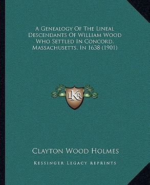 portada a genealogy of the lineal descendants of william wood who settled in concord, massachusetts, in 1638 (1901) (en Inglés)