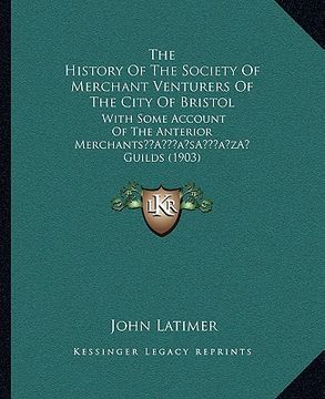 portada the history of the society of merchant venturers of the city of bristol: with some account of the anterior merchantsa acentsacentsa a-acentsa acents g (in English)