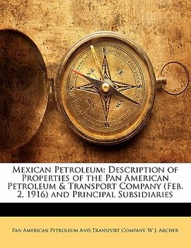 portada mexican petroleum: description of properties of the pan american petroleum & transport company (feb. 2, 1916) and principal subsidiaries (en Inglés)