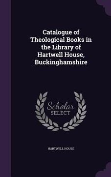 portada Catalogue of Theological Books in the Library of Hartwell House, Buckinghamshire (in English)