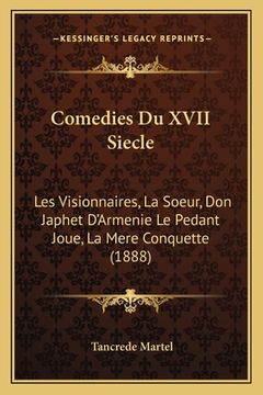 portada Comedies Du XVII Siecle: Les Visionnaires, La Soeur, Don Japhet D'Armenie Le Pedant Joue, La Mere Conquette (1888) (en Francés)