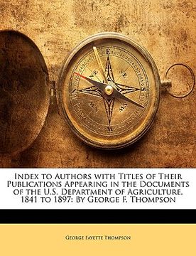 portada index to authors with titles of their publications appearing in the documents of the u.s. department of agriculture, 1841 to 1897: by george f. thomps (in English)