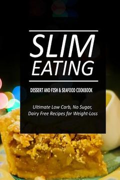 portada Slim Eating - Dessert and Fish & Seafood Cookbook: Skinny Recipes for Fat Loss and a Flat Belly (en Inglés)
