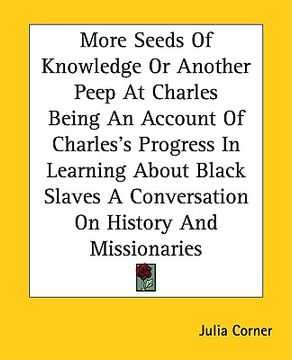 portada more seeds of knowledge or another peep at charles being an account of charles's progress in learning about black slaves a conversation on history and (en Inglés)