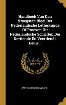 portada Handboek Van Den Vroegsten Bloei Der Nederlandsche Letterkunde Of Proeven Uit Nederlandsche Schriften Der Dertiende En Veertiende Eeuw...