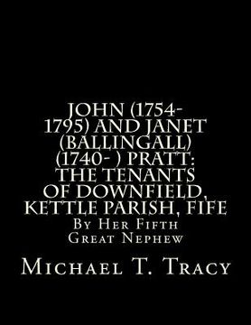 portada John (1754-1795) and Janet (Ballingall) (1740- ) Pratt: The Tenants of Downfield, Kettle Parish, Fife: By Her Fifth Great Nephew (en Inglés)