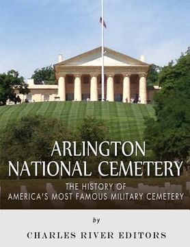 portada Arlington National Cemetery: The History of America's Most Famous Military Cemetery (en Inglés)