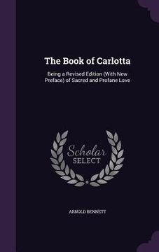 portada The Book of Carlotta: Being a Revised Edition (With New Preface) of Sacred and Profane Love (en Inglés)