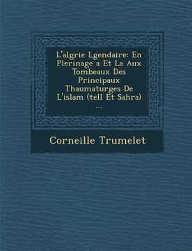 portada L'alg�rie L�gendaire: En P�lerinage �a Et La Aux Tombeaux Des Principaux Thaumaturges De L'islam (tell Et Sahra) ... (en Francés)