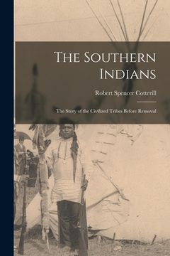 portada The Southern Indians: the Story of the Civilized Tribes Before Removal (en Inglés)