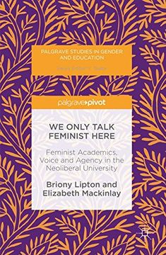 portada We Only Talk Feminist Here: Feminist Academics, Voice and Agency in the Neoliberal University (Palgrave Studies in Gender and Education) (en Inglés)