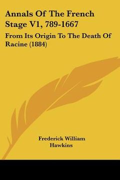 portada annals of the french stage v1, 789-1667: from its origin to the death of racine (1884) (en Inglés)