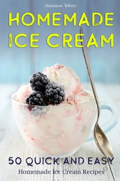 portada Homemade Ice Cream: 50 Quick and Easy Homemade Ice Cream Recipes Cookbook (Desserts Recipe Book: Classic, Ketogenic, Party Ice Cream Recip (en Inglés)