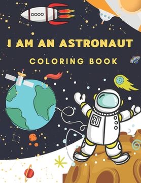 portada I Am An Astronaut Coloring Book: Space Coloring Book for Kids Ages 4-8 ( Coloring with Space, Rocket, Satellite, Spaceships, Astronaut, Planets, Alien (en Inglés)