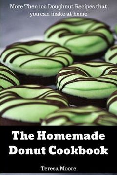 portada The Homemade Donut Cookbook: More Then 100 Doughnut Recipes That You Can Make at Home (en Inglés)