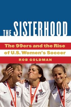 portada The Sisterhood: The 99ers and the Rise of U.S. Women's Soccer (en Inglés)