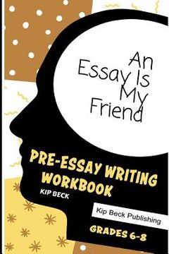 portada An Essay Is My Friend: Pre-Essay Writing Workbook, Grades 6-8