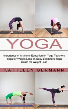portada Yoga: Importance of Anatomy Education for Yoga Teachers (Yoga for Weight Loss an Easy Beginners Yoga Guide for Weight Loss) (en Inglés)